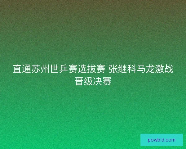 直通苏州世乒赛选拔赛 张继科马龙激战晋级决赛
