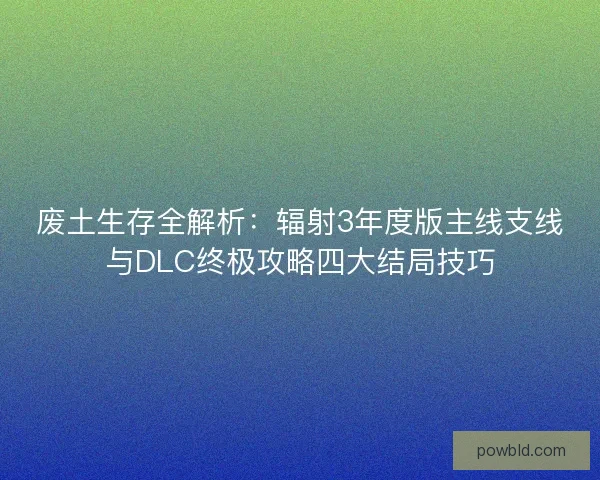 废土生存全解析：辐射3年度版主线支线与DLC终极攻略四大结局技巧