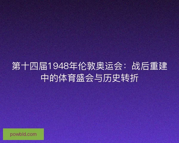 第十四届1948年伦敦奥运会：战后重建中的体育盛会与历史转折