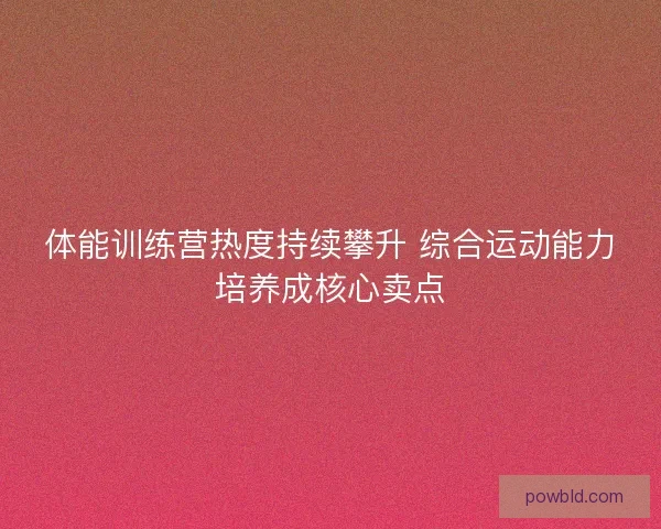 体能训练营热度持续攀升 综合运动能力培养成核心卖点