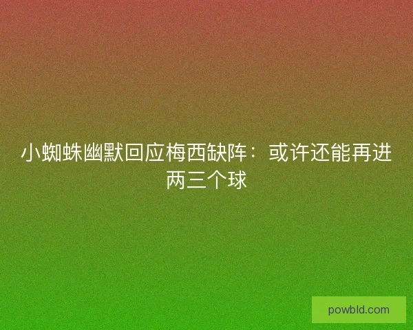 小蜘蛛幽默回应梅西缺阵：或许还能再进两三个球