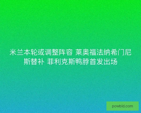 米兰本轮或调整阵容 莱奥福法纳希门尼斯替补 菲利克斯鸭脖首发出场